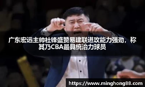 广东宏远主帅杜锋盛赞易建联进攻能力强劲，称其乃CBA最具统治力球员